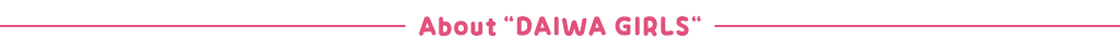 About DAIWA GIRLS
