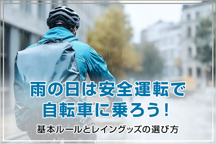 雨の日は安全運転で自転車に乗ろう！基本ルールとレイングッズの選び方